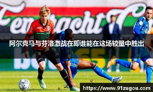 阿尔克马与芬洛激战在即谁能在这场较量中胜出