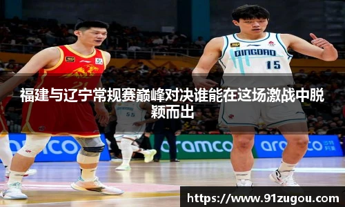 福建与辽宁常规赛巅峰对决谁能在这场激战中脱颖而出