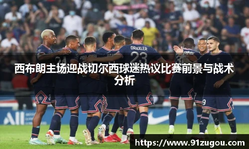 西布朗主场迎战切尔西球迷热议比赛前景与战术分析