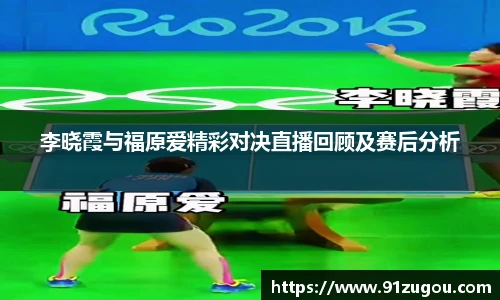 李晓霞与福原爱精彩对决直播回顾及赛后分析