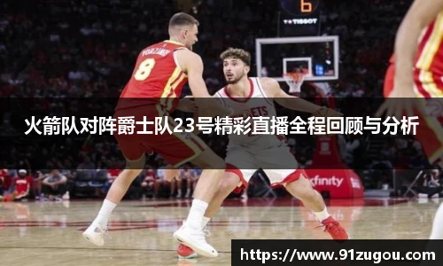 火箭队对阵爵士队23号精彩直播全程回顾与分析